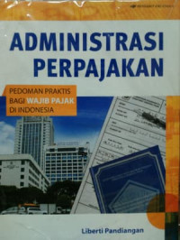 ADMINISTRASI PERPAJAKAN : Pedoman Praktis bagi wajib Pajak di Indonesia