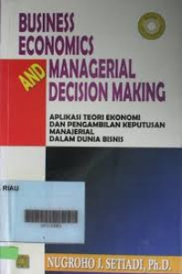 BUSINESS ECONOMICS AND MANAGERIAL DECISION MAKING : Aplikasi Teori ekonomi dan pengambilan Keputusan manajerial dalam dunia bisnis