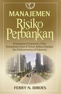 MANAJEMEN RISIKO PERBANKAN EDISI 2 : Pemahaman Pendekatan 3 Pilar Kesepakatan Basel II terkait aplikasi regulasi dan pelaksanaannya di Indonesia